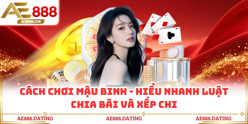 Cách Chơi Mậu Binh - Hiểu Nhanh Luật Chia Bài Và Xếp Chi