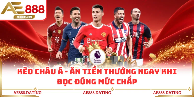 Kèo Châu Á AE888 - Ăn Tiền Thưởng Ngay Khi Đọc Đúng Mức Chấp