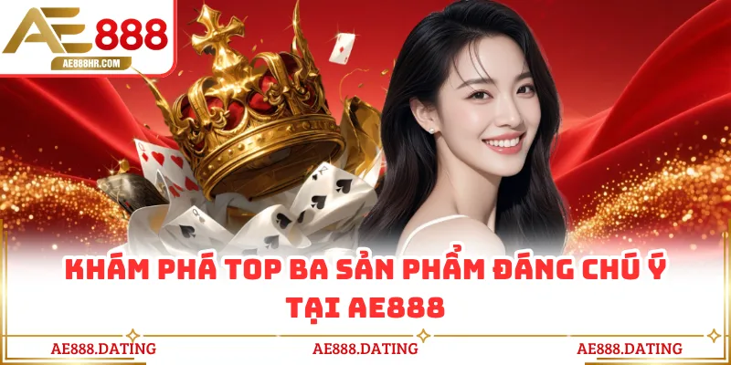 Khám phá top ba sản phẩm đáng chú ý tại AE888