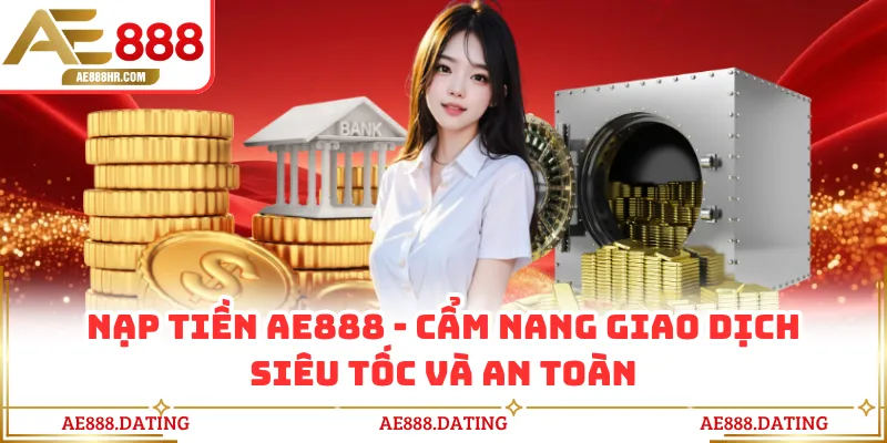 Nạp Tiền AE888 - Cẩm Nang Giao Dịch Siêu Tốc Và An Toàn