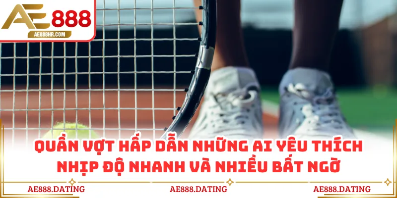 Quần vợt hấp dẫn những ai yêu thích nhịp độ nhanh và nhiều bất ngờ